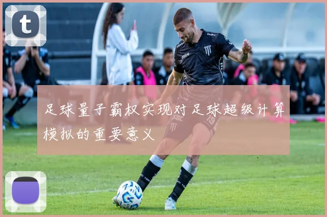 足球量子霸权实现对足球超级计算模拟的重要意义