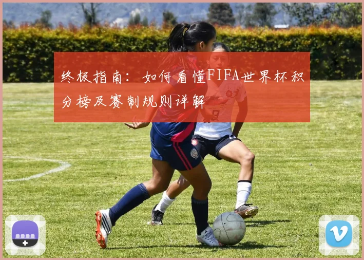 终极指南：如何看懂FIFA世界杯积分榜及赛制规则详解
