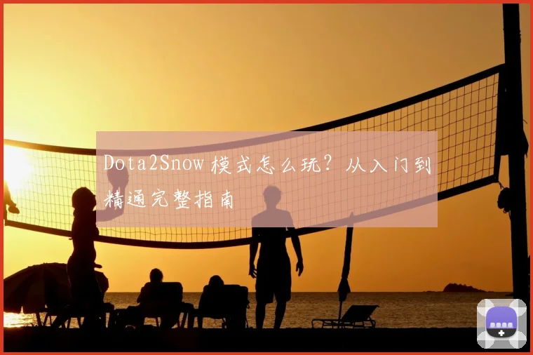 Dota2Snow 模式怎么玩？从入门到精通完整指南