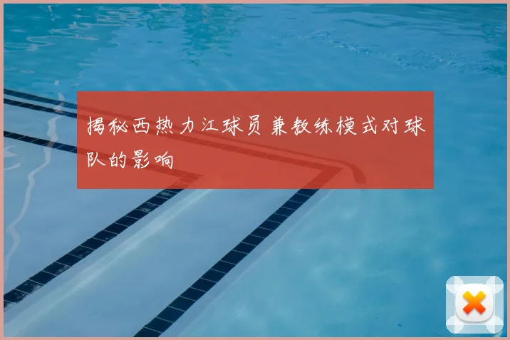 揭秘西热力江球员兼教练模式对球队的影响