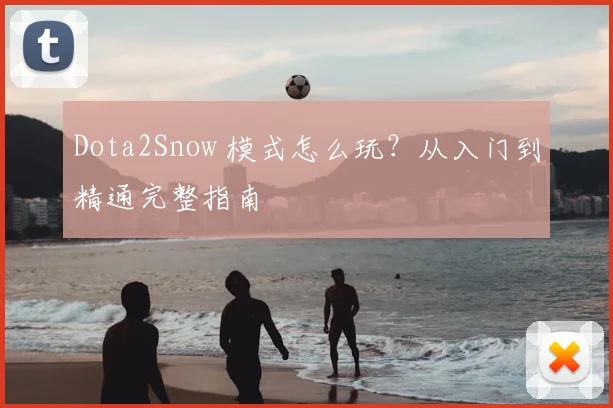 Dota2Snow 模式怎么玩？从入门到精通完整指南