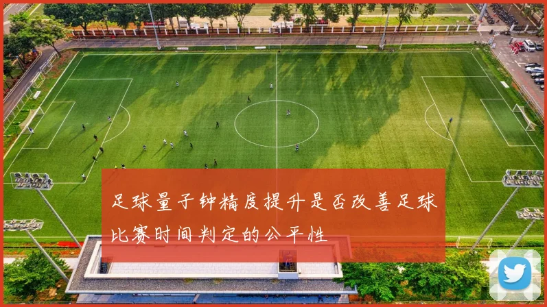 足球量子钟精度提升是否改善足球比赛时间判定的公平性