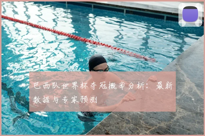 巴西队世界杯夺冠概率分析：最新数据与专家预测