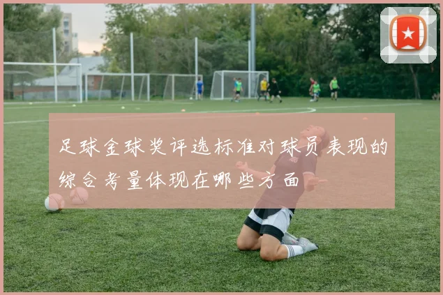 足球金球奖评选标准对球员表现的综合考量体现在哪些方面