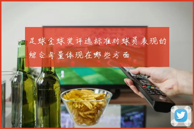 足球金球奖评选标准对球员表现的综合考量体现在哪些方面
